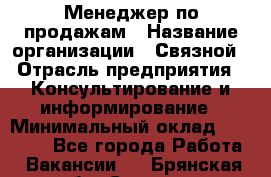 Менеджер по продажам › Название организации ­ Связной › Отрасль предприятия ­ Консультирование и информирование › Минимальный оклад ­ 25 000 - Все города Работа » Вакансии   . Брянская обл.,Сельцо г.